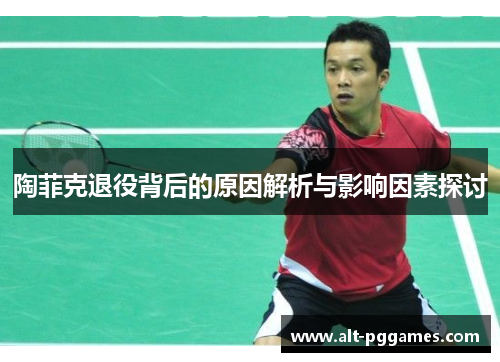 陶菲克退役背后的原因解析与影响因素探讨