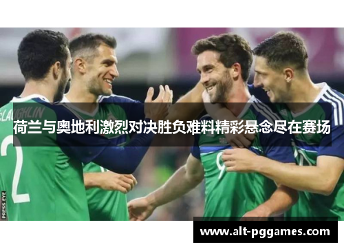 荷兰与奥地利激烈对决胜负难料精彩悬念尽在赛场
