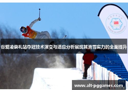 谷爱凌崇礼站夺冠技术演变与适应分析展现其滑雪实力的全面提升