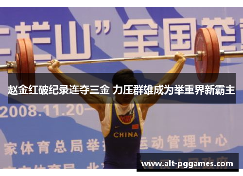 赵金红破纪录连夺三金 力压群雄成为举重界新霸主