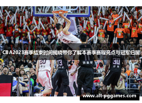 CBA2023赛季结束时间揭晓带你了解本赛季赛程亮点与冠军归属