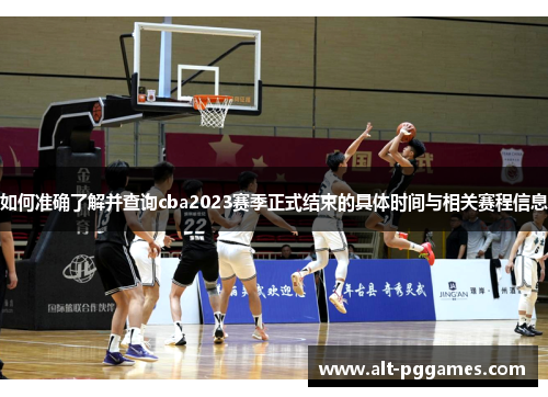 如何准确了解并查询cba2023赛季正式结束的具体时间与相关赛程信息