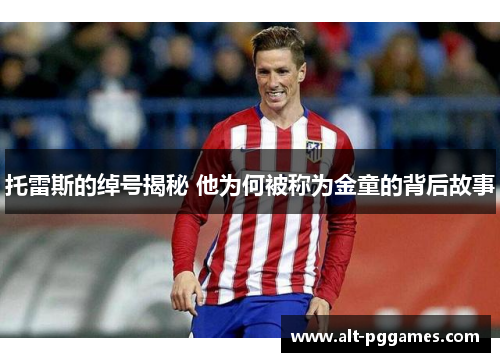 托雷斯的绰号揭秘 他为何被称为金童的背后故事