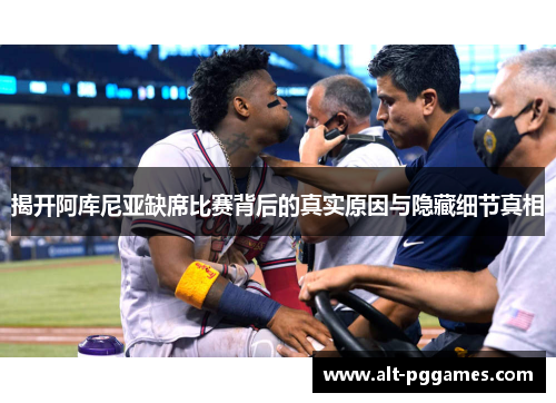 揭开阿库尼亚缺席比赛背后的真实原因与隐藏细节真相