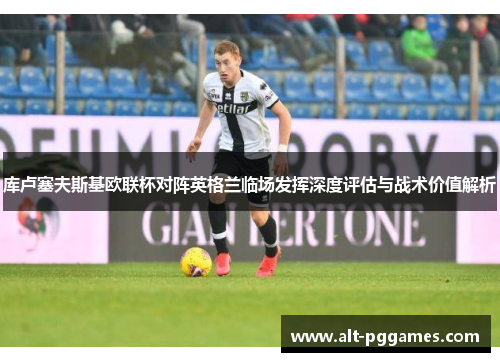 库卢塞夫斯基欧联杯对阵英格兰临场发挥深度评估与战术价值解析