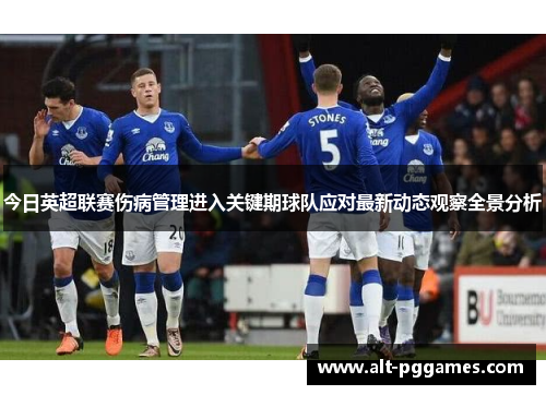 今日英超联赛伤病管理进入关键期球队应对最新动态观察全景分析
