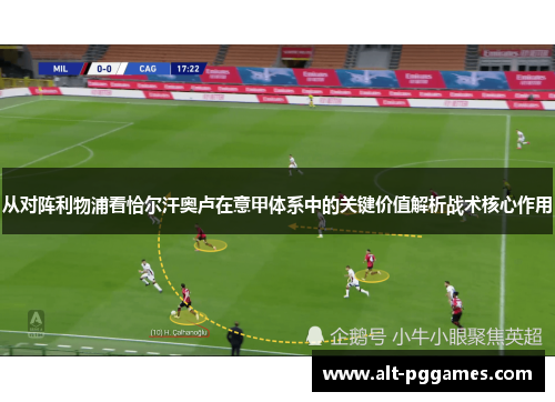 从对阵利物浦看恰尔汗奥卢在意甲体系中的关键价值解析战术核心作用