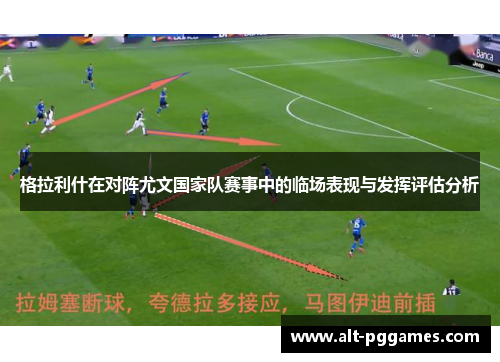 格拉利什在对阵尤文国家队赛事中的临场表现与发挥评估分析