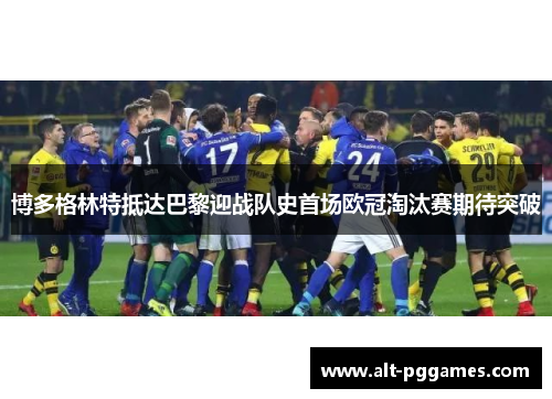 博多格林特抵达巴黎迎战队史首场欧冠淘汰赛期待突破