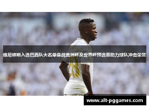 维尼修斯入选巴西队大名单备战美洲杯及世界杯预选赛助力球队冲击荣誉