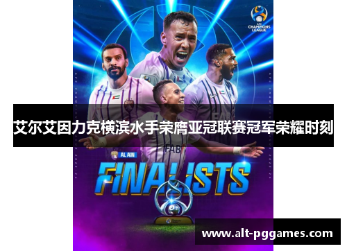 艾尔艾因力克横滨水手荣膺亚冠联赛冠军荣耀时刻