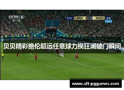 贝贝精彩绝伦超远任意球力挽狂澜破门瞬间
