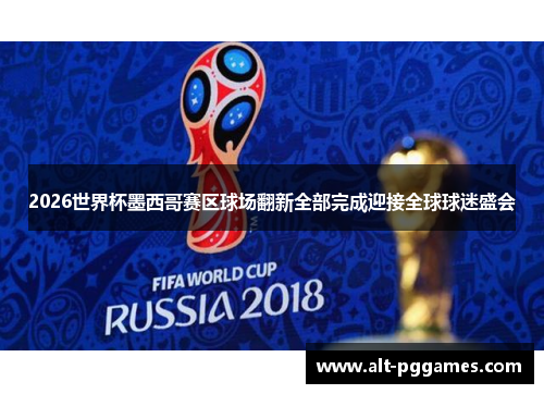 2026世界杯墨西哥赛区球场翻新全部完成迎接全球球迷盛会