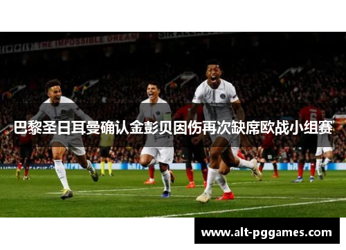 巴黎圣日耳曼确认金彭贝因伤再次缺席欧战小组赛