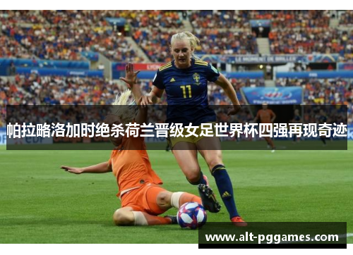 帕拉略洛加时绝杀荷兰晋级女足世界杯四强再现奇迹