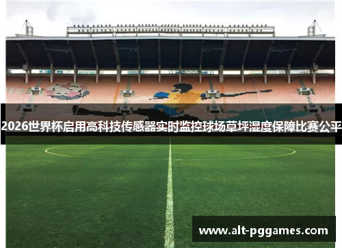 2026世界杯启用高科技传感器实时监控球场草坪湿度保障比赛公平