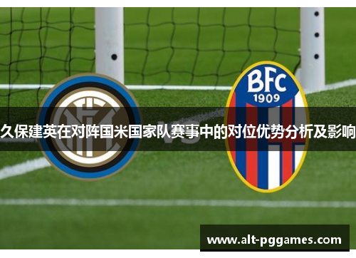 久保建英在对阵国米国家队赛事中的对位优势分析及影响