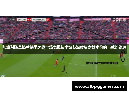 加维对阵英格兰德甲之战全场表现技术细节深度复盘战术价值与成长轨迹