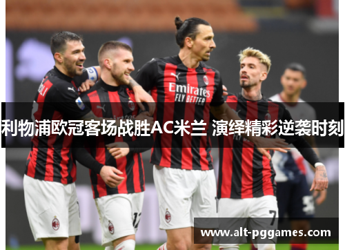 利物浦欧冠客场战胜AC米兰 演绎精彩逆袭时刻