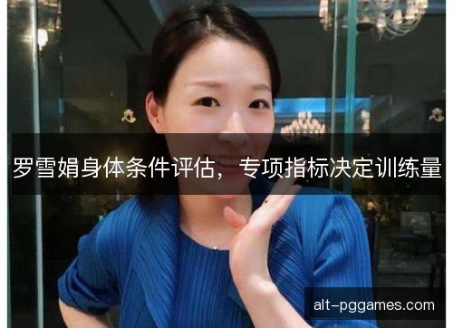 罗雪娟身体条件评估，专项指标决定训练量